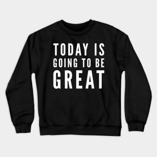 Today is going to be great Crewneck Sweatshirt